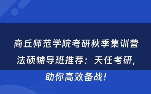 商丘师范学院考研秋季集训营法硕辅导班推荐：天任考研，助你高效备战！