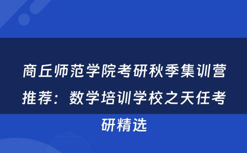 商丘师范学院考研秋季集训营推荐：数学培训学校之天任考研精选