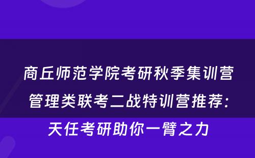商丘师范学院考研秋季集训营管理类联考二战特训营推荐：天任考研助你一臂之力