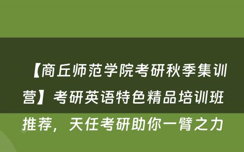 【商丘师范学院考研秋季集训营】考研英语特色精品培训班推荐，天任考研助你一臂之力