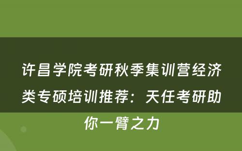 许昌学院考研秋季集训营经济类专硕培训推荐：天任考研助你一臂之力