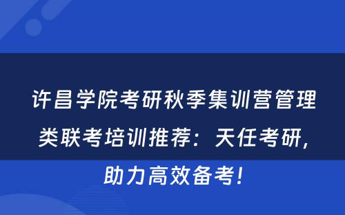 许昌学院考研秋季集训营管理类联考培训推荐：天任考研，助力高效备考！