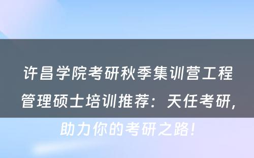 许昌学院考研秋季集训营工程管理硕士培训推荐：天任考研，助力你的考研之路！
