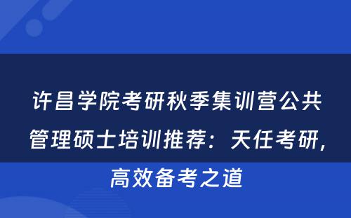 许昌学院考研秋季集训营公共管理硕士培训推荐：天任考研，高效备考之道