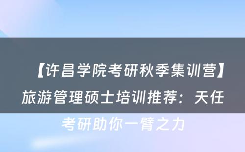 【许昌学院考研秋季集训营】旅游管理硕士培训推荐：天任考研助你一臂之力