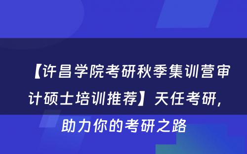 【许昌学院考研秋季集训营审计硕士培训推荐】天任考研，助力你的考研之路