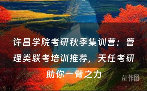 许昌学院考研秋季集训营：管理类联考培训推荐，天任考研助你一臂之力