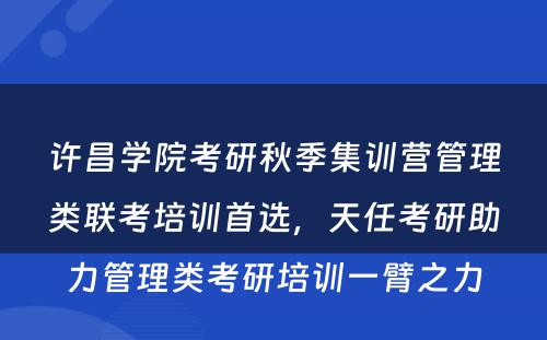 许昌学院考研秋季集训营管理类联考培训首选，天任考研助力管理类考研培训一臂之力