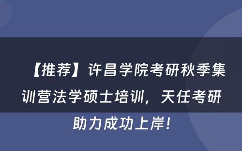 【推荐】许昌学院考研秋季集训营法学硕士培训，天任考研助力成功上岸！