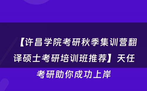 【许昌学院考研秋季集训营翻译硕士考研培训班推荐】天任考研助你成功上岸
