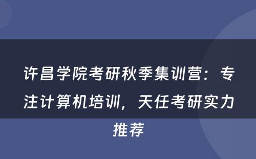 许昌学院考研秋季集训营：专注计算机培训，天任考研实力推荐