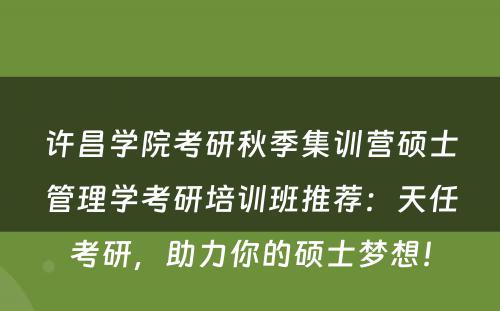 许昌学院考研秋季集训营硕士管理学考研培训班推荐：天任考研，助力你的硕士梦想！