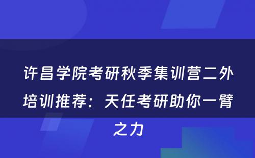 许昌学院考研秋季集训营二外培训推荐：天任考研助你一臂之力
