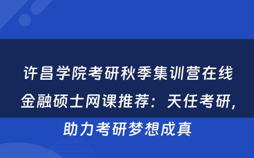 许昌学院考研秋季集训营在线金融硕士网课推荐：天任考研，助力考研梦想成真