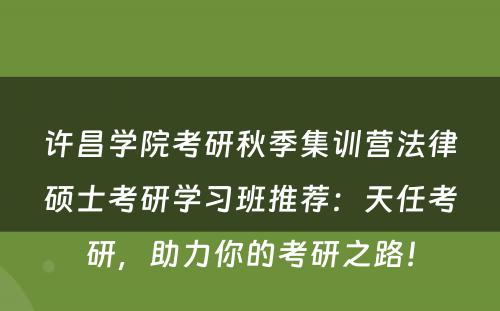许昌学院考研秋季集训营法律硕士考研学习班推荐：天任考研，助力你的考研之路！
