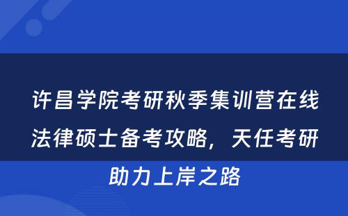 许昌学院考研秋季集训营在线法律硕士备考攻略，天任考研助力上岸之路
