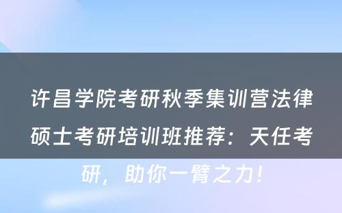 许昌学院考研秋季集训营法律硕士考研培训班推荐：天任考研，助你一臂之力！