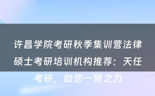 许昌学院考研秋季集训营法律硕士考研培训机构推荐：天任考研，助您一臂之力