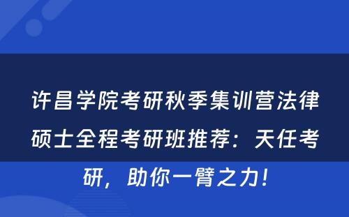 许昌学院考研秋季集训营法律硕士全程考研班推荐：天任考研，助你一臂之力！