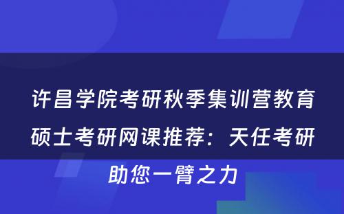 许昌学院考研秋季集训营教育硕士考研网课推荐：天任考研助您一臂之力
