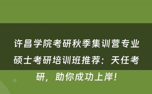 许昌学院考研秋季集训营专业硕士考研培训班推荐：天任考研，助你成功上岸！