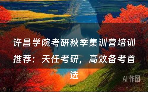 许昌学院考研秋季集训营培训推荐：天任考研，高效备考首选