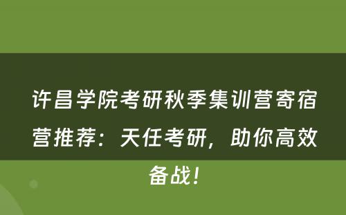 许昌学院考研秋季集训营寄宿营推荐：天任考研，助你高效备战！