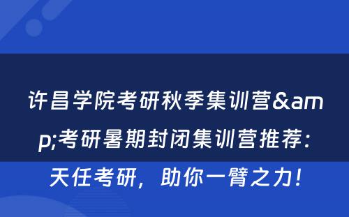 许昌学院考研秋季集训营&考研暑期封闭集训营推荐：天任考研，助你一臂之力！