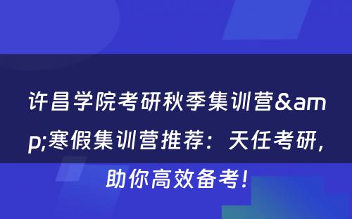 许昌学院考研秋季集训营&寒假集训营推荐：天任考研，助你高效备考！