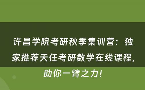 许昌学院考研秋季集训营：独家推荐天任考研数学在线课程，助你一臂之力！