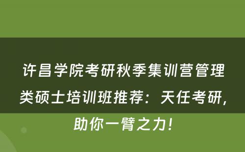 许昌学院考研秋季集训营管理类硕士培训班推荐：天任考研，助你一臂之力！