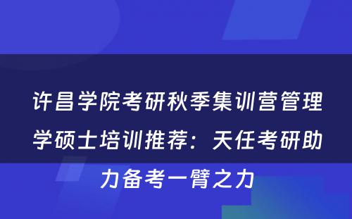 许昌学院考研秋季集训营管理学硕士培训推荐：天任考研助力备考一臂之力