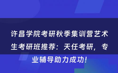 许昌学院考研秋季集训营艺术生考研班推荐：天任考研，专业辅导助力成功！