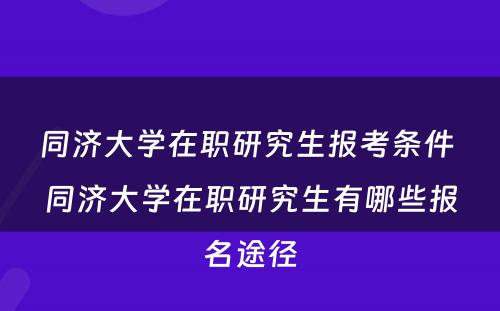 同济大学在职研究生报考条件 同济大学在职研究生有哪些报名途径