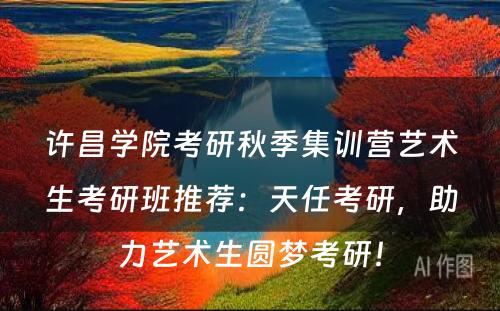 许昌学院考研秋季集训营艺术生考研班推荐：天任考研，助力艺术生圆梦考研！