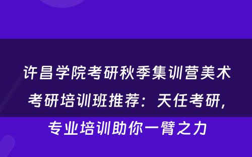 许昌学院考研秋季集训营美术考研培训班推荐：天任考研，专业培训助你一臂之力