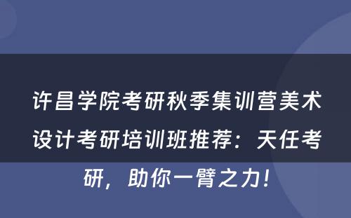 许昌学院考研秋季集训营美术设计考研培训班推荐：天任考研，助你一臂之力！