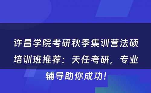 许昌学院考研秋季集训营法硕培训班推荐：天任考研，专业辅导助你成功！