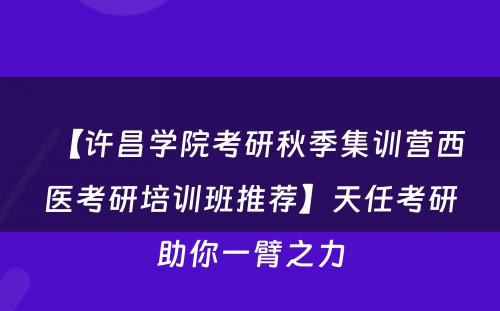 【许昌学院考研秋季集训营西医考研培训班推荐】天任考研助你一臂之力