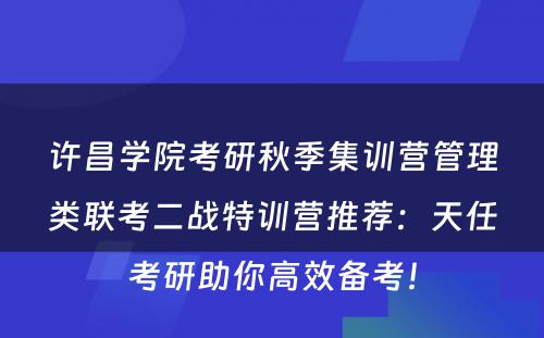 许昌学院考研秋季集训营管理类联考二战特训营推荐：天任考研助你高效备考！