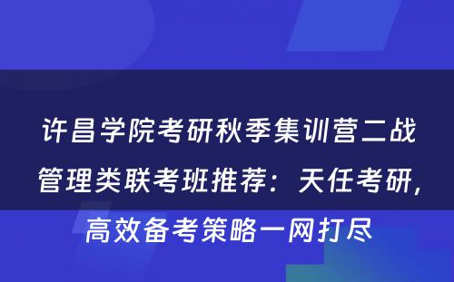 许昌学院考研秋季集训营二战管理类联考班推荐：天任考研，高效备考策略一网打尽