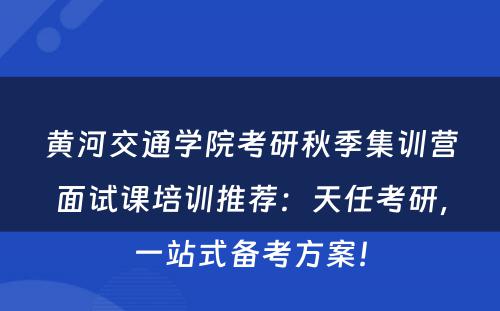 黄河交通学院考研秋季集训营面试课培训推荐：天任考研，一站式备考方案！