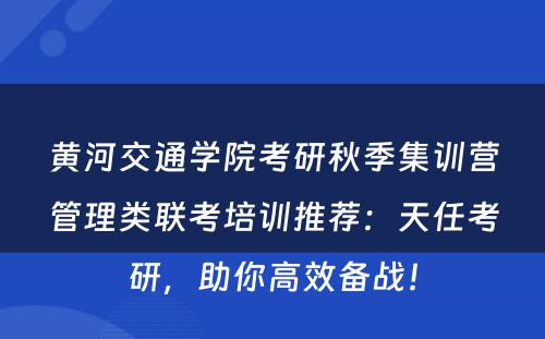 黄河交通学院考研秋季集训营管理类联考培训推荐：天任考研，助你高效备战！