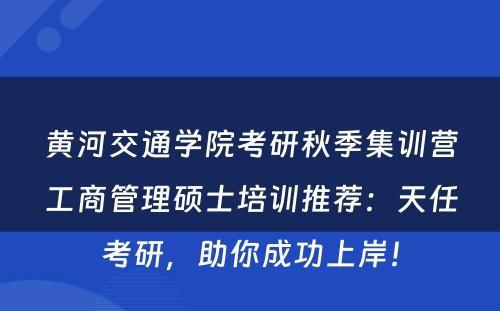 黄河交通学院考研秋季集训营工商管理硕士培训推荐：天任考研，助你成功上岸！