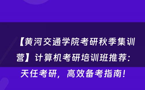 【黄河交通学院考研秋季集训营】计算机考研培训班推荐：天任考研，高效备考指南！