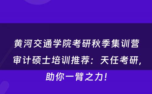 黄河交通学院考研秋季集训营审计硕士培训推荐：天任考研，助你一臂之力！