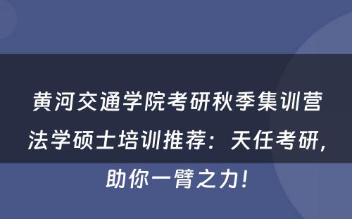 黄河交通学院考研秋季集训营法学硕士培训推荐：天任考研，助你一臂之力！