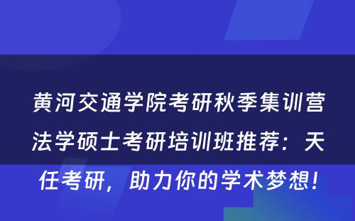 黄河交通学院考研秋季集训营法学硕士考研培训班推荐：天任考研，助力你的学术梦想！