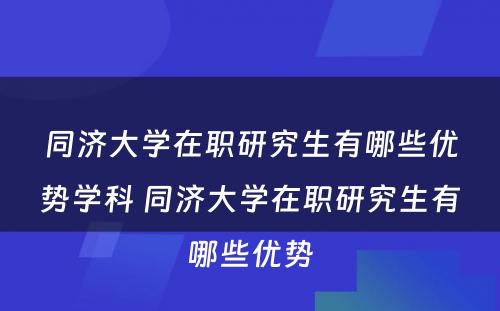 同济大学在职研究生有哪些优势学科 同济大学在职研究生有哪些优势