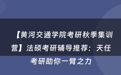 【黄河交通学院考研秋季集训营】法硕考研辅导推荐：天任考研助你一臂之力